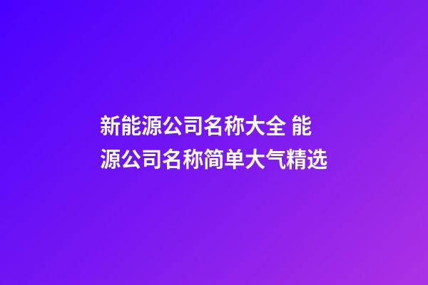 新能源公司名称大全 能源公司名称简单大气精选-第1张-公司起名-玄机派
